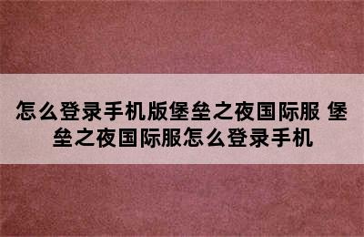 怎么登录手机版堡垒之夜国际服 堡垒之夜国际服怎么登录手机